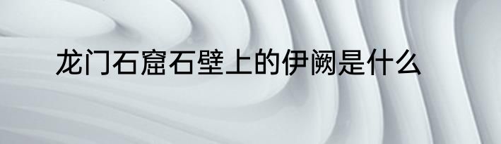 龙门石窟石壁上的伊阙是什么