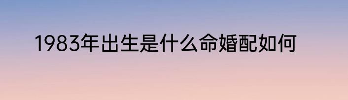 1983年出生是什么命婚配如何