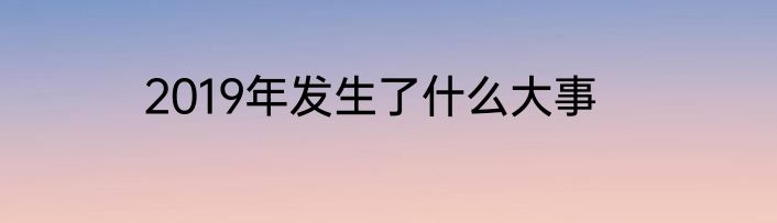 2019年发生了什么大事