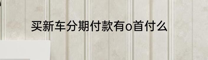 买新车分期付款有o首付么