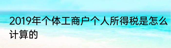2019年个体工商户个人所得税是怎么计算的
