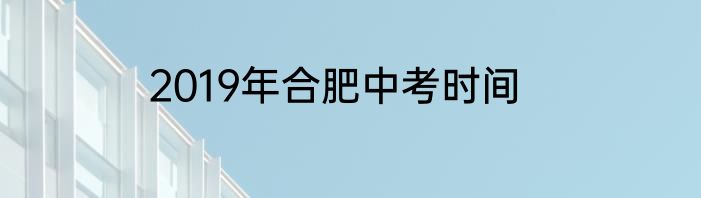 2019年合肥中考时间