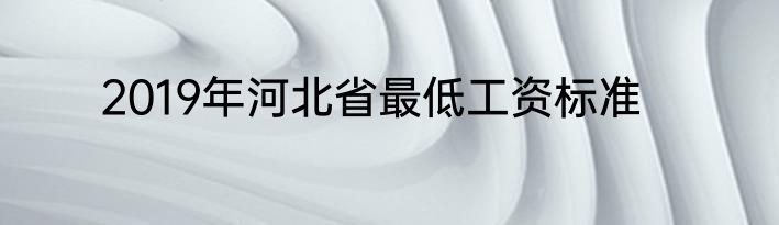 2019年河北省最低工资标准