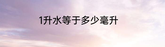 1升水等于多少毫升