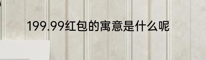 199.99红包的寓意是什么呢