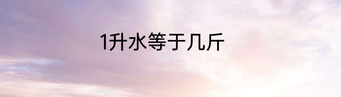 1升水等于几斤