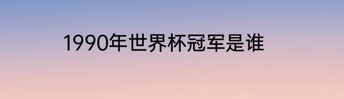 1990年世界杯冠军是谁