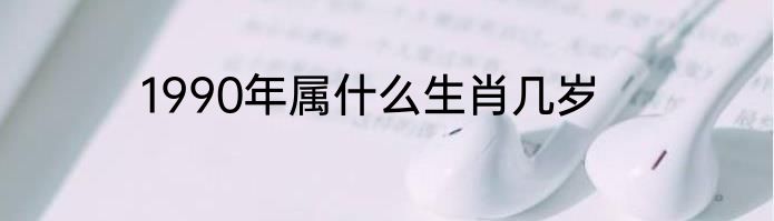 1990年属什么生肖几岁
