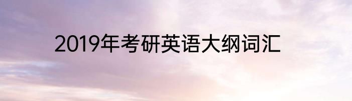2019年考研英语大纲词汇