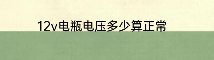 12v电瓶电压多少算正常