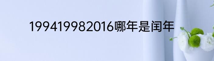 199419982016哪年是闰年