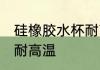 硅橡胶水杯耐高温吗 硅橡胶水杯耐不耐高温