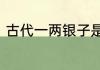 古代一两银子是多少钱一文是多少钱