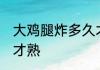 大鸡腿炸多久才熟 大鸡腿炸多久时间才熟