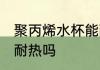 聚丙烯水杯能耐热吗 聚丙烯水杯可以耐热吗