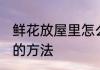 鲜花放屋里怎么保鲜 鲜花放屋里保鲜的方法