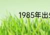 1985年出生的属什么属相