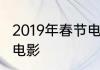 2019年春节电影上映时间表2019贺岁电影