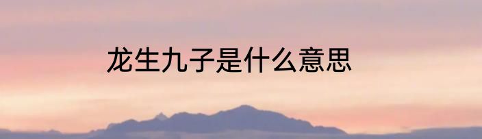 龙生九子是什么意思