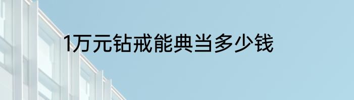 1万元钻戒能典当多少钱