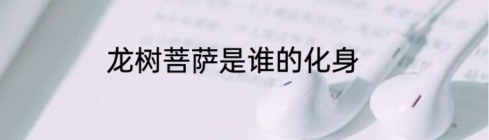 龙树菩萨是谁的化身