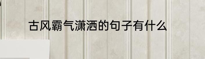 古风霸气潇洒的句子有什么