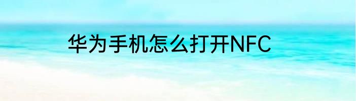 华为手机怎么打开NFC