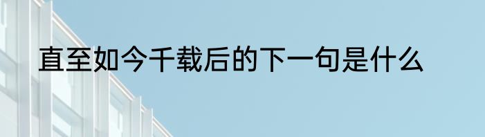 直至如今千载后的下一句是什么