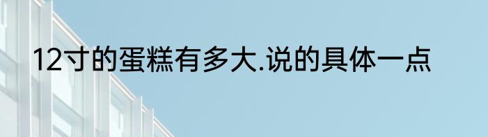 12寸的蛋糕有多大.说的具体一点