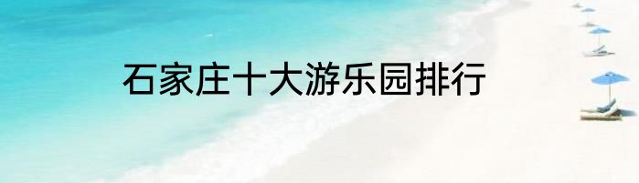 石家庄十大游乐园排行
