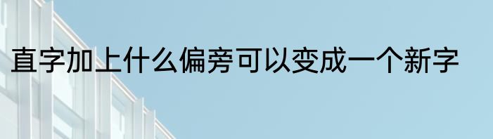 直字加上什么偏旁可以变成一个新字