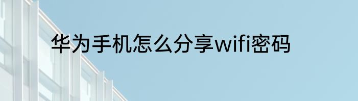 华为手机怎么分享wifi密码