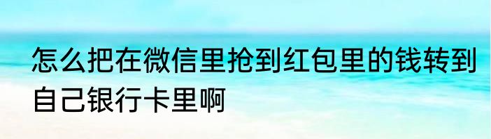 怎么把在微信里抢到红包里的钱转到自己银行卡里啊