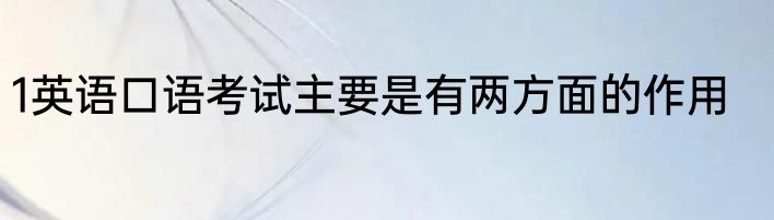 1英语口语考试主要是有两方面的作用