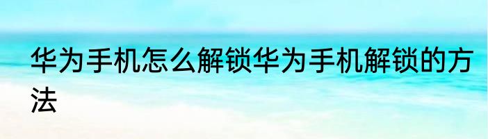 华为手机怎么解锁华为手机解锁的方法