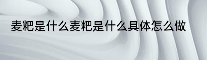 麦粑是什么麦粑是什么具体怎么做