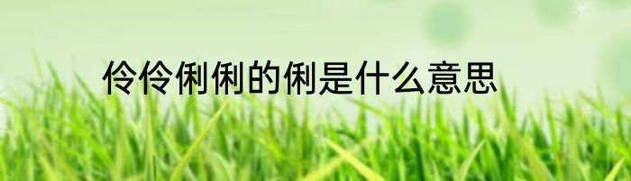 伶伶俐俐的俐是什么意思