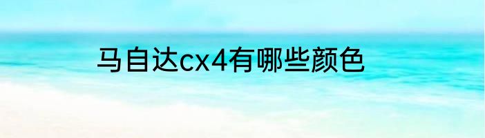 马自达cx4有哪些颜色