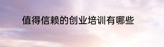值得信赖的创业培训有哪些