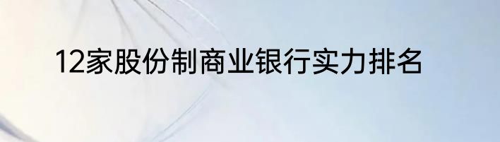 12家股份制商业银行实力排名
