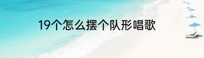 19个怎么摆个队形唱歌