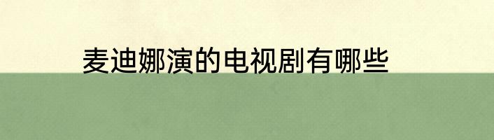 麦迪娜演的电视剧有哪些