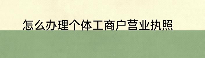 怎么办理个体工商户营业执照