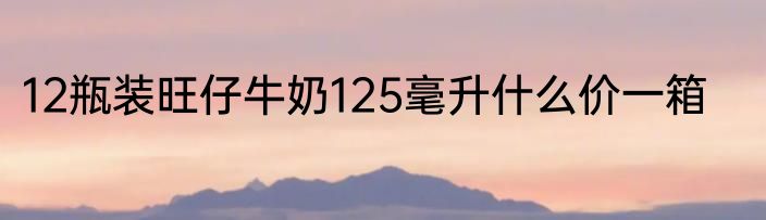12瓶装旺仔牛奶125毫升什么价一箱