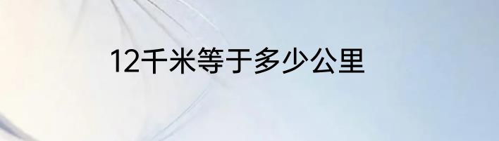 12千米等于多少公里