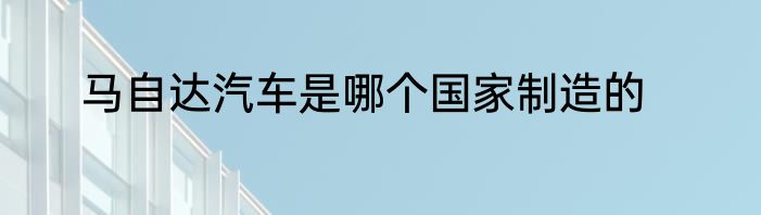 马自达汽车是哪个国家制造的