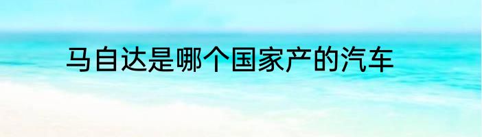 马自达是哪个国家产的汽车