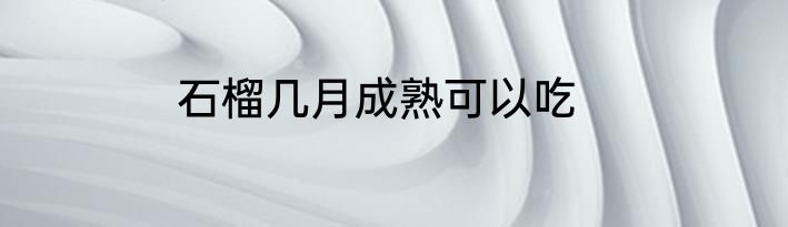 石榴几月成熟可以吃
