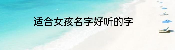 适合女孩名字好听的字