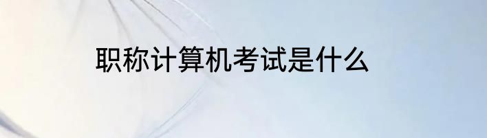 职称计算机考试是什么
